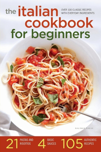 Italian Cookbook for Beginners: Over 100 Classic Recipes with Everyday Ingredients