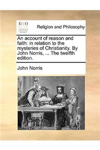 An Account of Reason and Faith: In Relation to the Mysteries of Christianity. by John Norris, ... the Twelfth Edition.