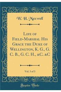 Life of Field-Marshal His Grace the Duke of Wellington, K. G., G. C. B., G. C. H., &c. &c, Vol. 3 of 3 (Classic Reprint)