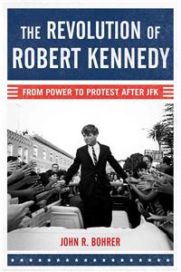 Revolution of Robert Kennedy: From Power to Protest After JFK