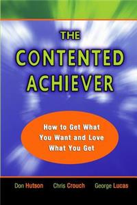 The Contented Achiever: How to Get What You Want and Love What You Get