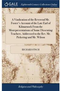 Vindication of the Reverend Mr. Foster's Account of the Late Earl of Kilmarnock From the Misrepresentations of Some Dissenting Teachers. Addressed to the Rev. Mr. Pickering and Mr. Wilson