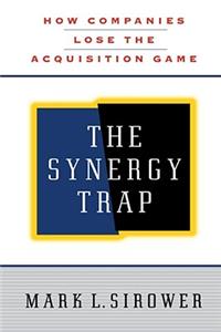 Synergy Trap: How Companies Lose the Acquisition Game