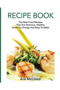 Recipe Book: The Best Food Recipes That Are Delicious, Healthy, Great For Energy And Easy To Make