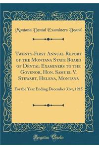 Twenty-First Annual Report of the Montana State Board of Dental Examiners to the Govenor, Hon. Samuel V. Stewart, Helena, Montana: For the Year Ending December 31st, 1915 (Classic Reprint): For the Year Ending December 31st, 1915 (Classic Reprint)