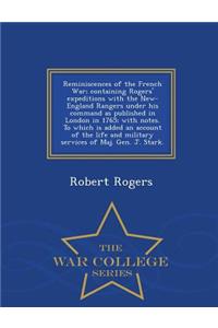 Reminiscences of the French War; Containing Rogers' Expeditions with the New-England Rangers Under His Command as Published in London in 1765; With Notes. to Which Is Added an Account of the Life and Military Services of Maj. Gen. J. Stark. - War C