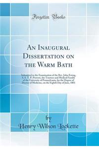 An Inaugural Dissertation on the Warm Bath: Submitted to the Examination of the Rev. John Ewing, S. S. T. P. Provost, the Trustees and Medical Faculty of the University of Pennsylvania, for the Degree of Doctor of Medicine, on the Eighth Day of Jun