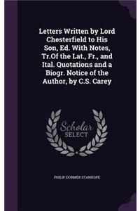 Letters Written by Lord Chesterfield to His Son, Ed. With Notes, Tr.Of the Lat., Fr., and Ital. Quotations and a Biogr. Notice of the Author, by C.S. Carey