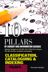 10 Pillars of Library and Information Science: Pillar 6: Classification, Cataloguing & Indexing (Objective Questions for Ugc-Net, Slet, M.Phil./Ph.D. Entrance, Kvs, Nvs and Other Competitive Exam