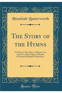 The Story of the Hymns: Or Hymns That Have a History; An Account of the Origin of Hymns of Personal Religious Experience (Classic Reprint)