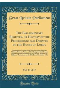 The Parliamentary Register, or History of the Proceedings and Debates of the House of Lords, Vol. 14 of 17: Containing an Account of the Most Interesting Speeches, Motions, Protests, Petitions, &c., During the Sixth Session of the Fourteenth Parlia: Containing an Account of the Most Interesting Speeches, Motions, Protests, Petitions, &c., During the Sixth Session of the Fourteenth Parliament of