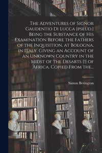 Adventures of Signor Gaudentio di Lucca [pseud.] Being the Substance of His Examination Before the Fathers of the Inquisition, at Bologna, in Italy. Giving an Account of an Unknown Country in the Midst of the Desarts [!] of Africa. Copied From The.