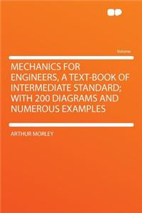 Mechanics for Engineers, a Text-Book of Intermediate Standard; With 200 Diagrams and Numerous Examples