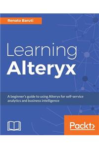 Learning Alteryx: A beginner's guide to using Alteryx for self-service analytics and business intelligence