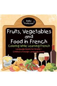 Fruits, Vegetables and Food in French - Coloring While Learning French - Language Books for Grade 1 Children's Foreign Language Books