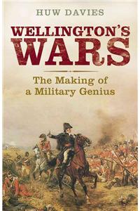 Wellington's Wars: The Making of a Military Genius