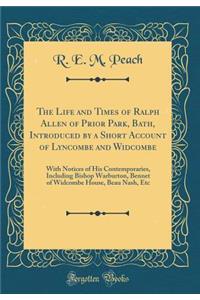 The Life and Times of Ralph Allen of Prior Park, Bath, Introduced by a Short Account of Lyncombe and Widcombe: With Notices of His Contemporaries, Including Bishop Warburton, Bennet of Widcombe House, Beau Nash, Etc (Classic Reprint)