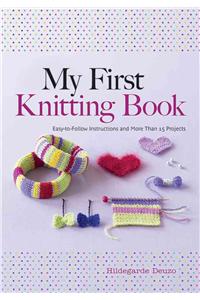 My First Knitting Book: Easy-To-Follow Instructions and More Than 15 Projects