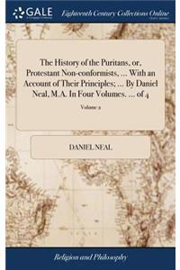 The History of the Puritans, Or, Protestant Non-Conformists, ... with an Account of Their Principles; ... by Daniel Neal, M.A. in Four Volumes. ... of 4; Volume 2