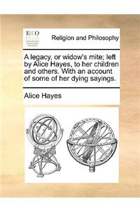 Legacy, or Widow's Mite; Left by Alice Hayes, to Her Children and Others. with an Account of Some of Her Dying Sayings.