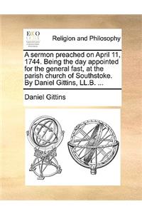 A Sermon Preached on April 11, 1744. Being the Day Appointed for the General Fast, at the Parish Church of Southstoke. by Daniel Gittins, LL.B. ...