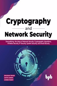 Cryptography and Network Security: Demystifying the ideas of Network Security, Cryptographic Algorithms, Wireless Security, IP Security, System Security, and Email Security