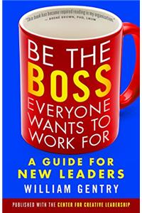 Be the Boss Everyone Wants to Work For: A Guide for New Leaders