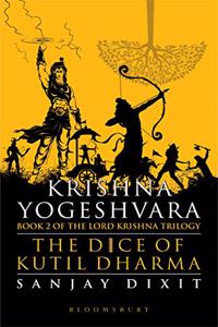 Krishna Yogeshvara: The Dice of Kutil Dharma - Book 2 of Krishna Trilogy
