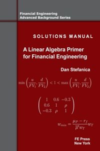 Solutions Manual - A Linear Algebra Primer for Financial Engineering: Volume 4 (Financial Engineering Advanced Background Series)