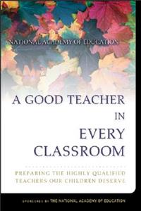 Good Teacher in Every Classroom: Preparing the Highly Qualified Teachers Our Children Deserve