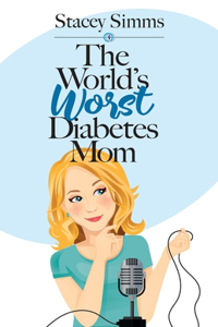 World's Worst Diabetes Mom: Real-Life Stories of Parenting a Child with Type 1 Diabetes