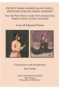 Prince Dara Shikoh & his Niece Princess Zeb-un-Nissa (Makhfi): Two Sufi Poet-Martyrs under the Fundamentalist Mughal Emperor of India, Aurangzeb Lives & Selected Poems