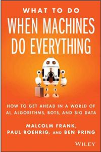 What to Do When Machines Do Everything: How to Get Ahead in a World of Ai, Algorithms, Bots, and Big Data