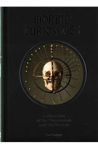 Morbid Curiosities: Collections of the Uncommon and the Bizarre (Skulls, Mummified Body Parts, Taxidermy and More, Remarkable, Curious, Macabre Collections)