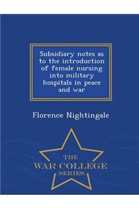 Subsidiary Notes as to the Introduction of Female Nursing Into Military Hospitals in Peace and War - War College Series