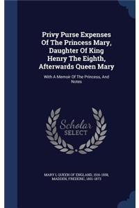 Privy Purse Expenses Of The Princess Mary, Daughter Of King Henry The Eighth, Afterwards Queen Mary