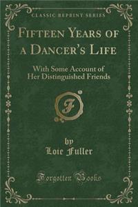 Fifteen Years of a Dancer's Life: With Some Account of Her Distinguished Friends (Classic Reprint)