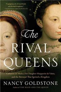 Rival Queens: Catherine De' Medici, Her Daughter Marguerite de Valois, and the Betrayal That Ignited a Kingdom