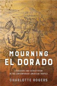 Mourning El Dorado: Literature and Extractivism in the Contemporary American Tropics