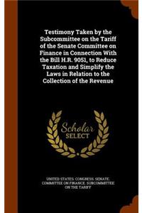 Testimony Taken by the Subcommittee on the Tariff of the Senate Committee on Finance in Connection with the Bill H.R. 9051, to Reduce Taxation and Simplify the Laws in Relation to the Collection of the Revenue