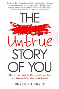 The Untrue Story of You: How to Let Go of the Past That Creates You, and Become Fully Alive in the Present