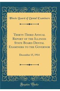 Thirty-Third Annual Report of the Illinois State Board Dental Examiners to the Governor: December 15, 1914 (Classic Reprint)