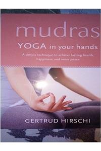 Mudras Yoga in your Hands - A Simple Technique to Achieve Lasting Health, Happiness and Inner Peace