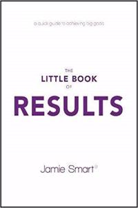 The Little Book of Results: A Quick Guide to Achieving Big Goals