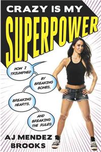 Crazy Is My Superpower: How I Triumphed by Breaking Bones, Breaking Hearts, and Breaking the Rules