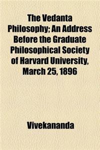 The Vedanta Philosophy; An Address Before the Graduate Philosophical Society of Harvard University, March 25, 1896