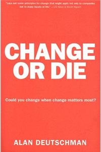 Change or Die: The Three Keys to Change at Work and in Life