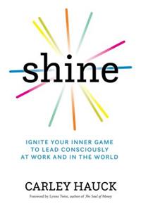 Shine: Ignite Your Inner Game to Lead Consciously at Work and in the World