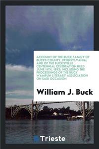 Account of the Buck Family of Bucks County, Pennsylvania; And of the Bucksville Centennial Celebration Held June 11th, 1892; Including the Proceedings of the Buck Wampun Literary Association of Said Occasion