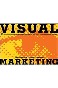 Visual Marketing: 99 Proven Ways for Small Businesses to Market with Images and Design